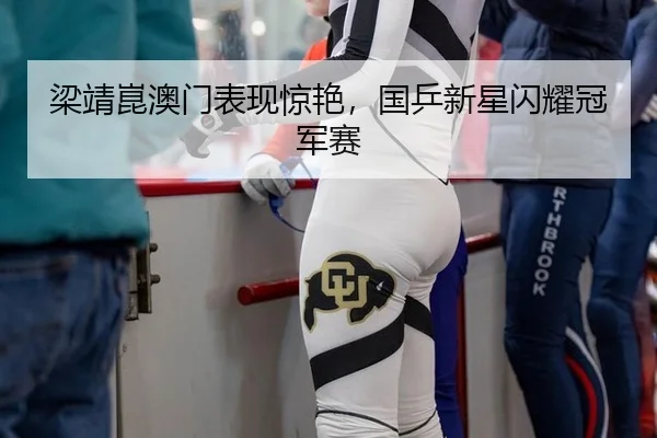 梁靖崑澳门表现惊艳，国乒新星闪耀冠军赛