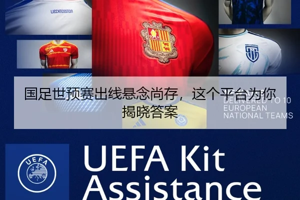国足世预赛出线悬念尚存，这个平台为你揭晓答案